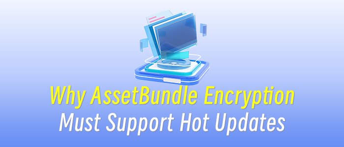 Why Unity AssetBundle Encryption Must Support Hot Updates