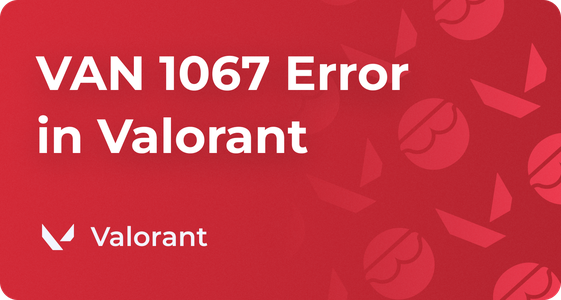 How to Fix Valorant Error Code VAN 1067 Explained