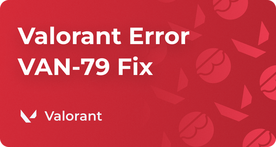 How to Fix Valorant Error Code VAN-79 in 10 Ways